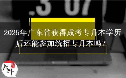 2025年廣東省獲得成考專升本學(xué)歷后還能參加統(tǒng)招專升本嗎？