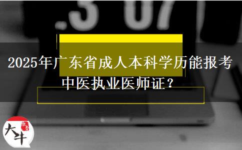 2025年廣東省成人本科學(xué)歷能報(bào)考中醫(yī)執(zhí)業(yè)醫(yī)師證？