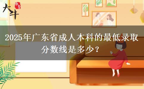 2025年廣東省成人本科的最低錄取分數(shù)線是多少？