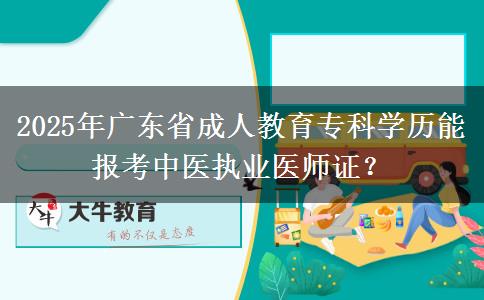 2025年廣東省成人教育?？茖W(xué)歷能報(bào)考中醫(yī)執(zhí)業(yè)醫(yī)師證？