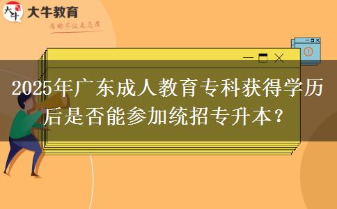2025年廣東成人教育?？偏@得學歷后是否能參加統(tǒng)招專升本？