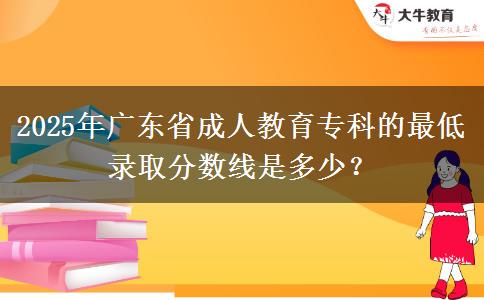 2025年廣東省成人教育?？频淖畹弯浫》謹稻€是多少？