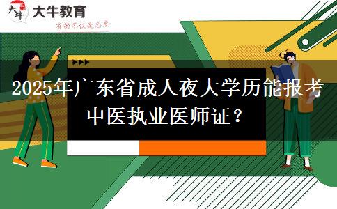 2025年廣東省成人夜大學(xué)歷能報考中醫(yī)執(zhí)業(yè)醫(yī)師證？