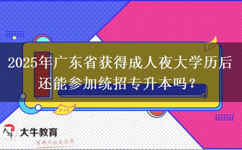 2025年廣東省獲得成人夜大學歷后還能參加統(tǒng)招專升本嗎？
