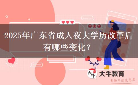 2025年廣東省成人夜大學(xué)歷改革后有哪些變化？