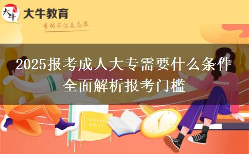 2025報考成人大專需要什么條件 全面解析報考門檻