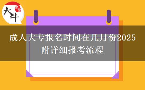 成人大專(zhuān)報(bào)名時(shí)間在幾月份2025 附詳細(xì)報(bào)考流程