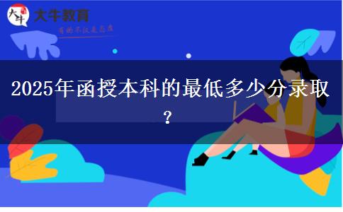 2025年函授本科的最低多少分錄?。? title=