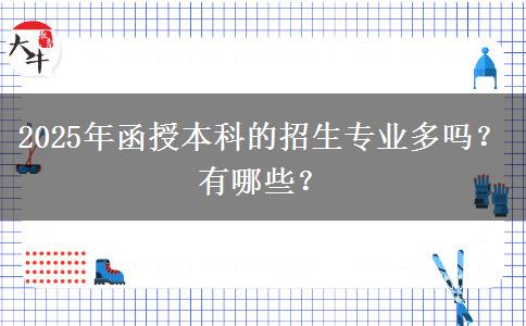 2025年函授本科的招生專業(yè)多嗎？有哪些？