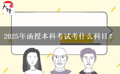 2025年函授本科考試考什么科目？