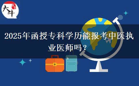 2025年函授?？茖W歷能報考中醫(yī)執(zhí)業(yè)醫(yī)師嗎？