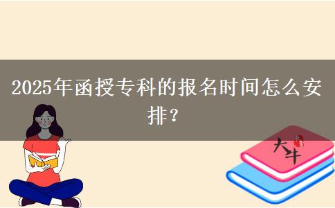 2025年函授專科的報(bào)名時(shí)間怎么安排？