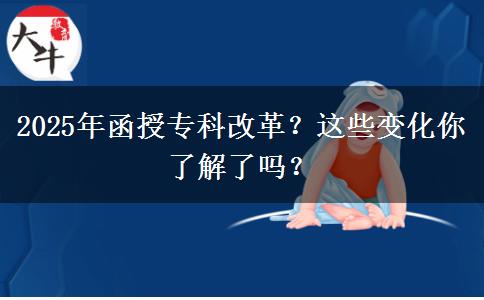 2025年函授?？聘母?？這些變化你了解了嗎？