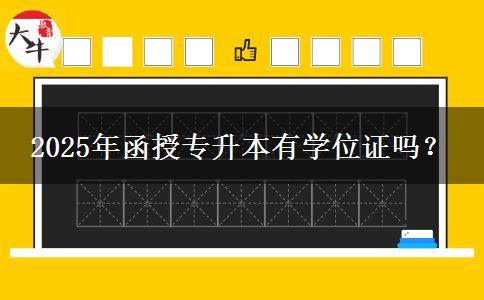 2025年函授專升本有學(xué)位證嗎？
