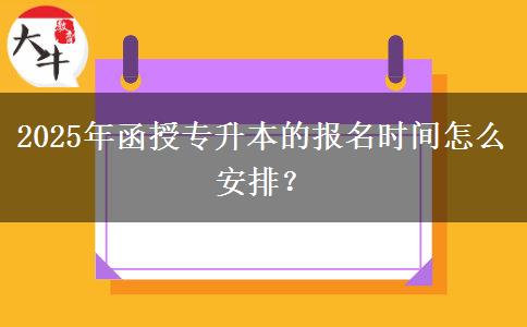 2025年函授專升本的報(bào)名時(shí)間怎么安排？