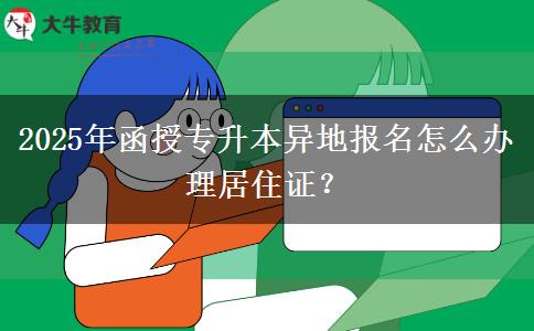 2025年函授專升本異地報名怎么辦理居住證？