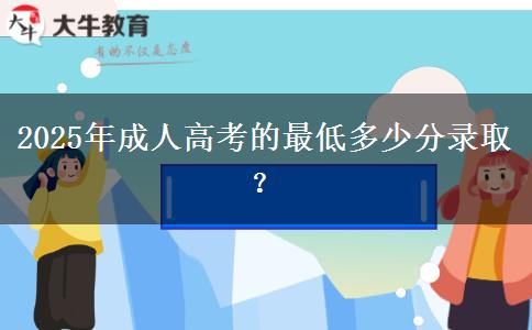 2025年成人高考的最低多少分錄??？