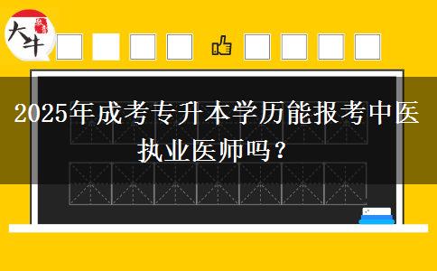 2025年成考專升本學(xué)歷能報考中醫(yī)執(zhí)業(yè)醫(yī)師嗎？