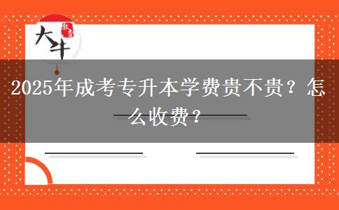 2025年成考專升本學(xué)費(fèi)貴不貴？怎么收費(fèi)？
