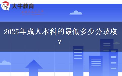 2025年成人本科的最低多少分錄取？