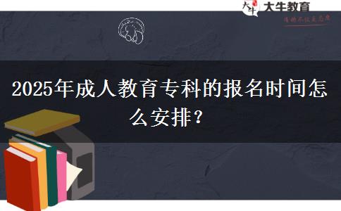 2025年成人教育專科的報(bào)名時(shí)間怎么安排？