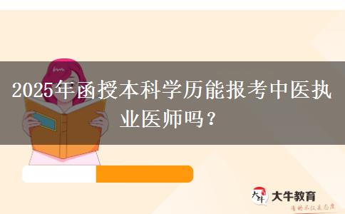 2025年函授本科學(xué)歷能報(bào)考中醫(yī)執(zhí)業(yè)醫(yī)師嗎？