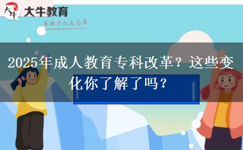 2025年成人教育?？聘母铮窟@些變化你了解了嗎？