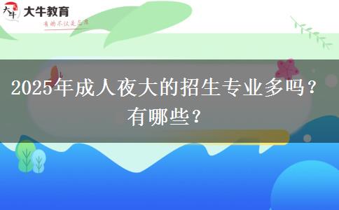 2025年成人夜大的招生專業(yè)多嗎？有哪些？