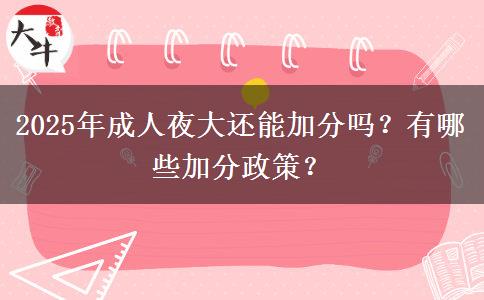 2025年成人夜大還能加分嗎？有哪些加分政策？