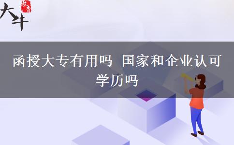 函授大專(zhuān)有用嗎 國(guó)家和企業(yè)認(rèn)可學(xué)歷嗎