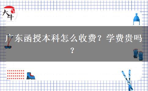 廣東函授本科怎么收費(fèi)？學(xué)費(fèi)貴嗎？