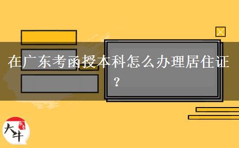 在廣東考函授本科怎么辦理居住證？