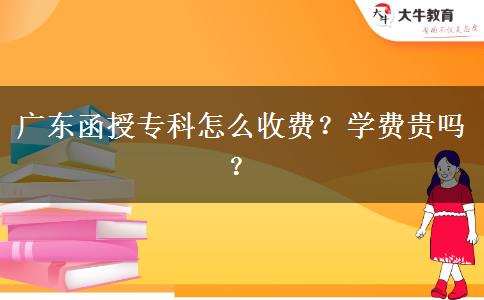廣東函授?？圃趺词召M(fèi)？學(xué)費(fèi)貴嗎？