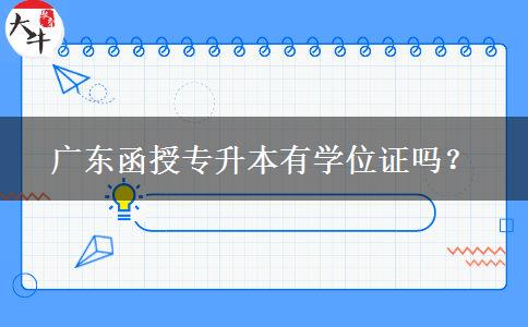 廣東函授專升本有學(xué)位證嗎？