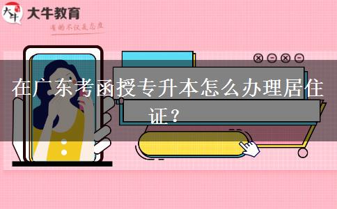在廣東考函授專升本怎么辦理居住證？
