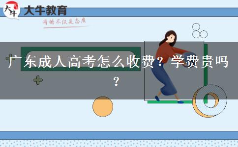 廣東成人高考怎么收費(fèi)？學(xué)費(fèi)貴嗎？
