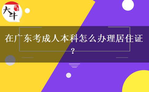 在廣東考成人本科怎么辦理居住證？
