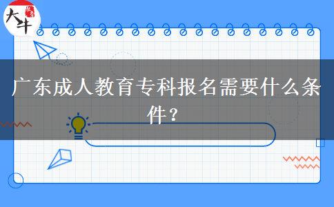 廣東成人教育專(zhuān)科報(bào)名需要什么條件？