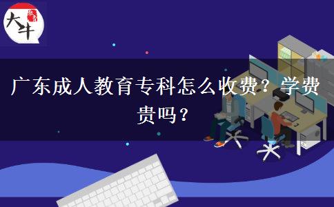 廣東成人教育?？圃趺词召M(fèi)？學(xué)費(fèi)貴嗎？