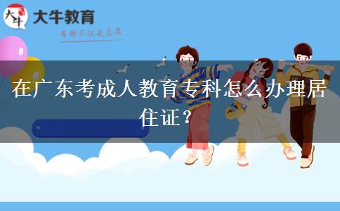 在廣東考成人教育專科怎么辦理居住證？