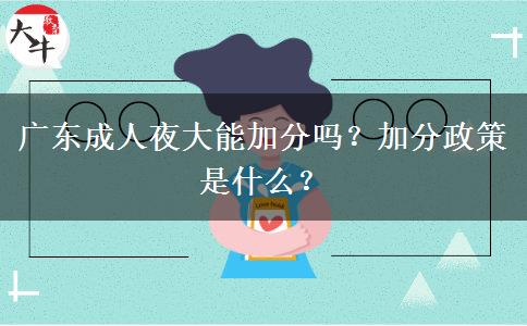 廣東成人夜大能加分嗎？加分政策是什么？