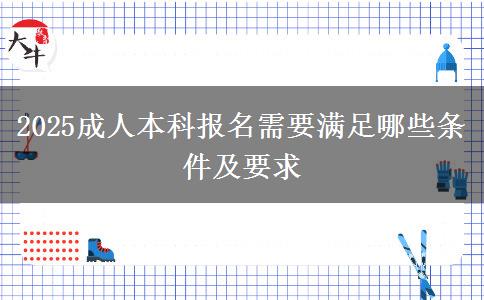2025成人本科報名需要滿足哪些條件及要求