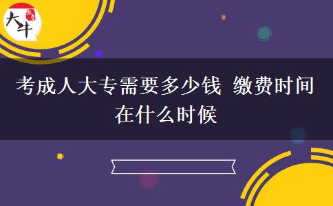 考成人大專(zhuān)需要多少錢(qián) 繳費(fèi)時(shí)間在什么時(shí)候
