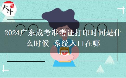2024廣東成考準(zhǔn)考證打印時(shí)間是什么時(shí)候 系統(tǒng)入口在哪