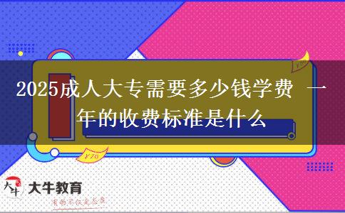 2025成人大專需要多少錢學費 一年的收費標準是什么