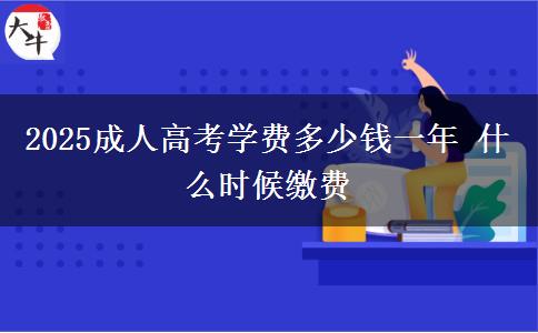 2025成人高考學(xué)費(fèi)多少錢(qián)一年 什么時(shí)候繳費(fèi)