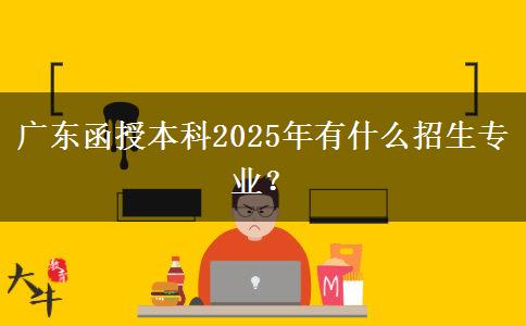 廣東函授本科2025年有什么招生專業(yè)？