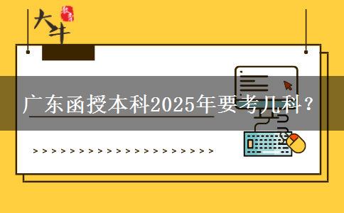 廣東函授本科2025年要考幾科？