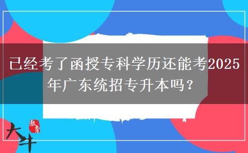 已經(jīng)考了函授?？茖W歷還能考2025年廣東統(tǒng)招專升本嗎？