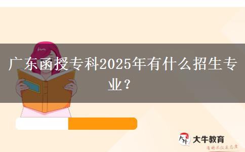 廣東函授專科2025年有什么招生專業(yè)？